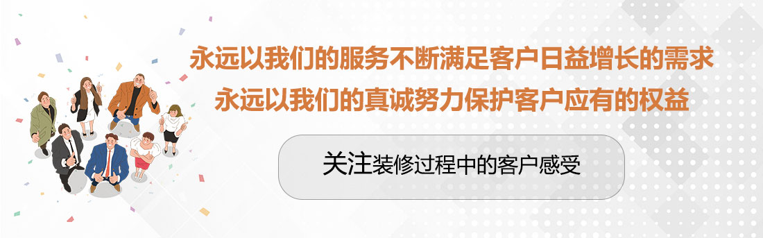堅(jiān)持兩個(gè)永遠(yuǎn)，關(guān)注裝修過程中的客戶感受。